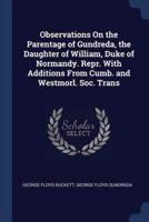 Observations On the Parentage of Gundreda, the Daughter of William, Duke of Normandy. Repr. With Additions From Cumb. And Westmorl. Soc. Trans