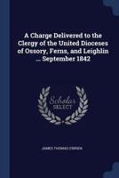 A Charge Delivered to the Clergy of the United Dioceses of Ossory, Ferns, and Leighlin ... September 1842