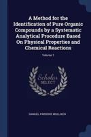 A Method for the Identification of Pure Organic Compounds by a Systematic Analytical Procedure Based On Physical Properties and Chemical Reactions; Volume 1