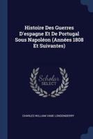 Histoire Des Guerres D'espagne Et De Portugal Sous Napoléon (Années 1808 Et Suivantes)