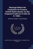 Hearings Before the Committee On Finance, United States Senate, On the Proposed Tariff Act of 1921 (H. R. 7456) ...