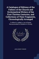 A Catalogue of Editions of the Fathers of the Church and Ecclesiastical Writers of the First Thirtten Centuries, and Collections of Their Fragments, Chronologically Arranged