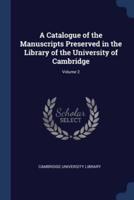 A Catalogue of the Manuscripts Preserved in the Library of the University of Cambridge; Volume 2