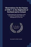 Observations On the Famine of 1846-7, in the Highlands of Scotland and in Ireland