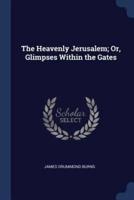 The Heavenly Jerusalem; Or, Glimpses Within the Gates