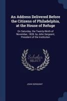 An Address Delivered Before the Citizens of Philadelphia, at the House of Refuge