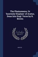 The Phainomena, Or 'Heavenly Displays' of Aratus, Done Into Engl. Verse by R. Brown