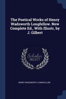 The Poetical Works of Henry Wadsworth Longfellow. New Complete Ed., With Illustr, by J. Gilbert
