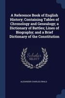 A Reference Book of English History; Containing Tables of Chronology and Genealogy; a Dictionary of Battles; Lines of Biography; and a Brief Dictionary of the Constitution