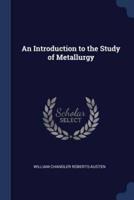 An Introduction to the Study of Metallurgy