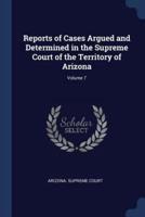 Reports of Cases Argued and Determined in the Supreme Court of the Territory of Arizona; Volume 7