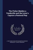 The Fisher Maiden a Vaudeville and the Lover's Caprice a Pastoral Play
