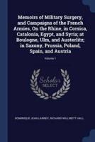 Memoirs of Military Surgery, and Campaigns of the French Armies, On the Rhine, in Corsica, Catalonia, Egypt, and Syria; at Boulogne, Ulm, and Austerlitz; in Saxony, Prussia, Poland, Spain, and Austria; Volume 1
