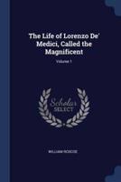 The Life of Lorenzo De' Medici, Called the Magnificent; Volume 1