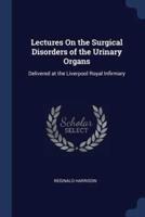 Lectures On the Surgical Disorders of the Urinary Organs