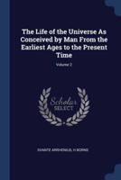 The Life of the Universe As Conceived by Man From the Earliest Ages to the Present Time; Volume 2