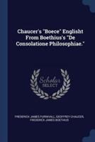 Chaucer's Boece Englisht From Boethius's De Consolatione Philosophiae.