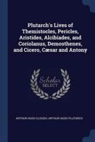 Plutarch's Lives of Themistocles, Pericles, Aristides, Alcibiades, and Coriolanus, Demosthenes, and Cicero, Cæsar and Antony