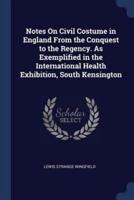 Notes On Civil Costume in England From the Conquest to the Regency. As Exemplified in the International Health Exhibition, South Kensington