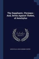 The Suppliants; Persians; And, Seven Against Thebes, of Aeschylus