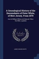 A Genealogical History of the Descendants of Peter White, of New Jersey, From 1670