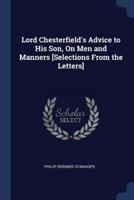 Lord Chesterfield's Advice to His Son, On Men and Manners [Selections From the Letters]