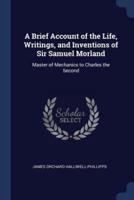 A Brief Account of the Life, Writings, and Inventions of Sir Samuel Morland