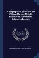 A Biographical Sketch of Sir William Harpur, Knight, Founder of the Bedford Schools, a Lecture