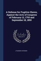A Defense for Fugitive Slaves, Against the Acts of Congress of February 12, 1793 and September 18, 1850