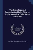 The Genealogy and Descendants of Luke Fish, Sr., in Chronological Order From 1760-1904