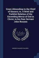 Grace Abounding to the Chief of Sinners; or, A Brief and Faithful Relation of the Exceeding Mercy of God in Christ, to His Poor Servant John Bunyan