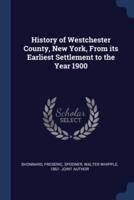 History of Westchester County, New York, From Its Earliest Settlement to the Year 1900