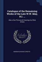 Catalogue of the Remaining Works of the Late W.W. May, R.I. ...