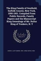The King Family of Southold, Suffolk County, New York, 1595-1901. Compiled From Public Records, Family Papers and the Manuscript King Genealogy of Mr. Rufus King of Yonkers, N. Y