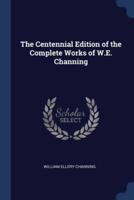 The Centennial Edition of the Complete Works of W.E. Channing