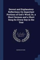 Devout and Explanatory Reflections On Important Portions of God's Word; Or, a Short Sermon and a Short Song for Every Day in the Year