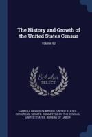 The History and Growth of the United States Census; Volume 62