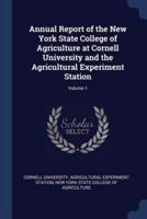 Annual Report of the New York State College of Agriculture at Cornell University and the Agricultural Experiment Station; Volume 1