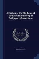 A History of the Old Town of Stratford and the City of Bridgeport, Connecticut