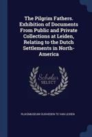 The Pilgrim Fathers. Exhibition of Documents From Public and Private Collections at Leiden, Relating to the Dutch Settlements in North-America