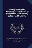 Fishing for Suckers; Advertising Schemes That Get Money From the Innocent, Gullible and Unwary ..