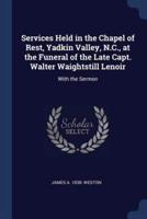 Services Held in the Chapel of Rest, Yadkin Valley, N.C., at the Funeral of the Late Capt. Walter Waightstill Lenoir
