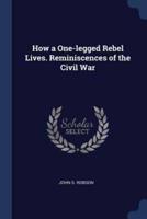 How a One-Legged Rebel Lives. Reminiscences of the Civil War