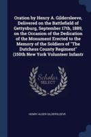Oration by Henry A. Gildersleeve, Delivered on the Battlefield of Gettysburg, September 17Th, 1889, on the Occasion of the Dedication of the Monument Erected to the Memory of the Soldiers of The Dutchess County Regiment (150Th New York Volunteer Infantr