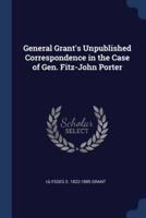 General Grant's Unpublished Correspondence in the Case of Gen. Fitz-John Porter