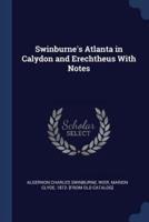 Swinburne's Atlanta in Calydon and Erechtheus With Notes