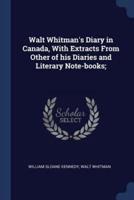 Walt Whitman's Diary in Canada, With Extracts from Other of His Diaries and Literary Note-Books;