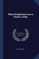 When Knighthood Was in Flower; a Play