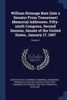 William Brimage Bate (Late a Senator From Tennessee) Memorial Addresses. Fifty-Ninth Congress, Second Session, Senate of the United States, January 17, 1907; Volume 2