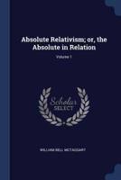 Absolute Relativism; or, the Absolute in Relation; Volume 1